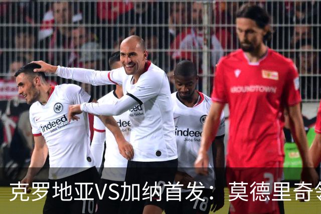 克罗地亚VS加纳首发：莫德里奇领军 佩里西奇科瓦契奇
