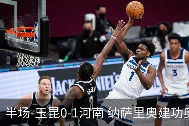 半场-玉昆0-1河南 纳萨里奥建功奥斯卡侯永永破门无效VAR屡介入