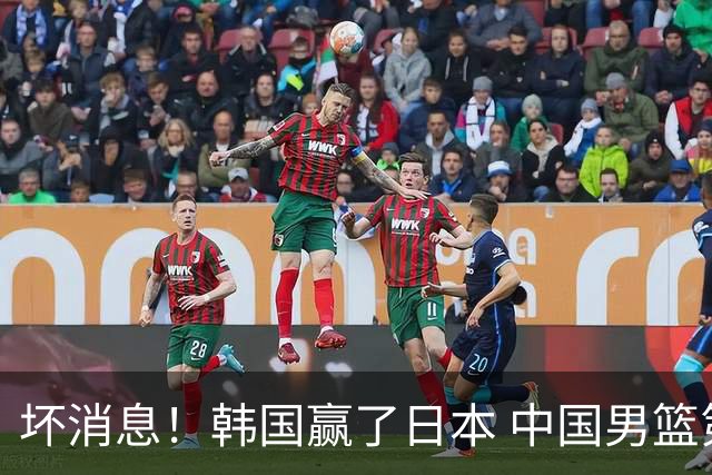 坏消息！韩国赢了日本 中国男篮第二阶段不乐观