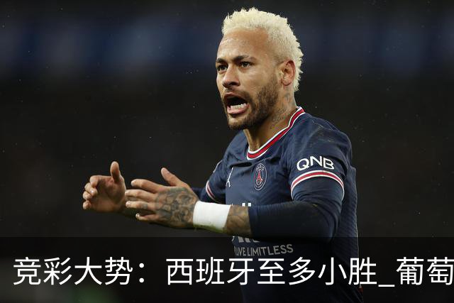 竞彩大势：西班牙至多小胜 葡萄牙值得高看