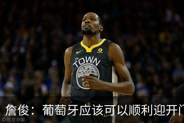 詹俊：葡萄牙应该可以顺利迎开门红 中锋位置不一定有破门的机会